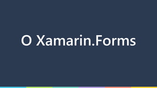 O Xamarin.Forms
 