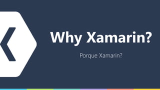 Why Xamarin?
Porque Xamarin?
 