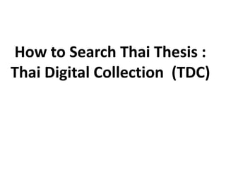 How to Search Thai Thesis :
Thai Digital Collection (TDC)
 