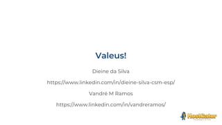 Dieine da Silva
https://www.linkedin.com/in/dieine-silva-csm-esp/
Vandré M Ramos
https://www.linkedin.com/in/vandreramos/
 