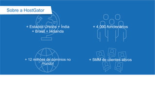 + Estados Unidos + Índia
+ Brasil + Holanda
Sobre a HostGator
+ 12 milhões de domínios no
mundo!
+ 4.000 funcionários
+ 5MM de clientes ativos
 