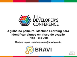 Globalcode – Open4education
Agulha no palheiro: Machine Learning para
identificar alunos em risco de evasão
Trilha – Big Data
Mariana Lopes - mariana.lopes@bravi.com.br
 