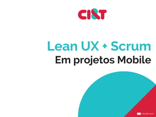 Lean UX + Scrum
Em projetos Mobile
 