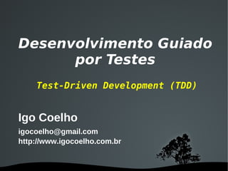 Desenvolvimento Guiado
      por Testes
    Test-Driven Development (TDD)


Igo Coelho
igocoelho@gmail.com
http://www.igocoelho.com.br


                    
 