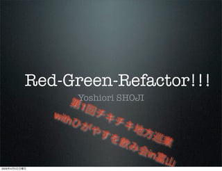 Red-Green-Refactor!!!
                         Yoshiori SHOJI
                         1
                  with


                                          in
2009   4   5
 