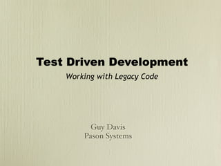 Test Driven Development
    Working with Legacy Code




          Guy Davis
        Pason Systems
 
