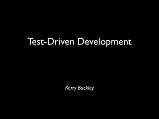 Test-Driven Development



        Kerry Buckley
 