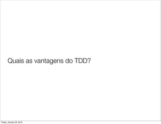 Quais as vantagens do TDD?




Friday, January 29, 2010
 