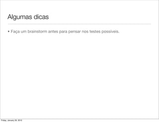 Algumas dicas

       • Faça um brainstorm antes para pensar nos testes possíveis.




Friday, January 29, 2010
 