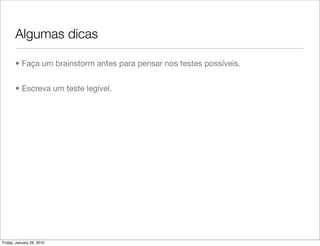 Algumas dicas

       • Faça um brainstorm antes para pensar nos testes possíveis.


       • Escreva um teste legível.




Friday, January 29, 2010
 