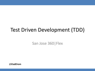 Test Driven Development (TDD) San Jose 360|Flex @EladElrom 