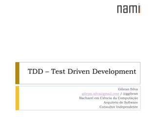 TDD – TestDrivenDevelopment Gibran Silva  gibran.silva@gmail.com / @ggibran BacharelemCiência da Computação Arquiteto de Software ConsultorIndependente 