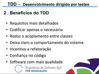 2 . Benefícios do TDD Requisitos mais detalhados Codificar apenas o necessário Reduz o acoplamento entre classes Deixa claro o comportamento do sistema Incentiva a refatoração Confiança no código Software com mais qualidade TDD  –  Desenvolvimento dirigido por testes 