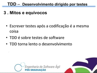 3 . Mitos e equívocos Escrever testes após a codificação é a mesma coisa TDD é sobre testes de software TDD torna lento o desenvolvimento TDD  –  Desenvolvimento dirigido por testes 