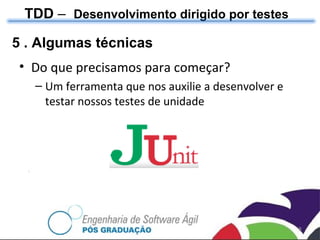 TDD  –  Desenvolvimento dirigido por testes 5 . Algumas técnicas Do que precisamos para começar? Um ferramenta que nos auxilie a desenvolver e testar nossos testes de unidade 