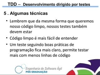 TDD  –  Desenvolvimento dirigido por testes 5 . Algumas técnicas Lembrem que da mesma forma que queremos nosso código limpo, nossos testes também devem estar Código limpo é mais fácil de entender Um teste seguindo boas práticas de programação fica mais claro, permite testar mais com menos linhas de código 