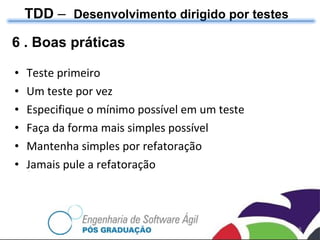 6 . Boas práticas Teste primeiro Um teste por vez Especifique o mínimo possível em um teste Faça da forma mais simples possível Mantenha simples por refatoração Jamais pule a refatoração TDD  –  Desenvolvimento dirigido por testes 