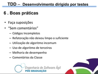 6 . Boas práticas Faça suposições “ Sem comentários” Códigos Incompletos Refatoração não deixou limpo o suficiente Utilização de algoritmo incomum Uso de algoritmo de terceiros Melhoria de desempenho Comentários da Classe TDD  –  Desenvolvimento dirigido por testes 