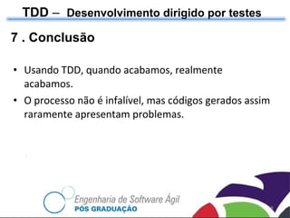 7 . Conclusão Usando TDD, quando acabamos, realmente acabamos. O processo não é infalível, mas códigos gerados assim raramente apresentam problemas. TDD  –  Desenvolvimento dirigido por testes 