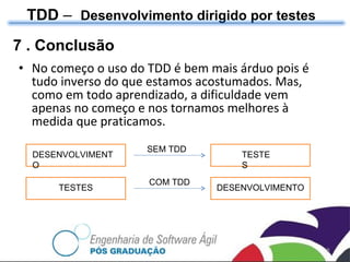 No começo o uso do TDD é bem mais árduo pois é tudo inverso do que estamos acostumados. Mas, como em todo aprendizado, a dificuldade vem apenas no começo e nos tornamos melhores à medida que praticamos. TDD  –  Desenvolvimento dirigido por testes 7 . Conclusão SEM TDD COM TDD DESENVOLVIMENTO TESTES TESTES DESENVOLVIMENTO 