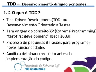 TDD  –  Desenvolvimento dirigido por testes Test-Driven Development (TDD) ou Desenvolvimento Orientado a Testes. Tem origem do conceito XP (Extreme Programming) “test-first development” [Beck 2003] Processo de pequenas iterações para programar novas funcionalidades Auxilia a detalhar o requisito antes da implementação do código. 1. 2 O que é TDD? 