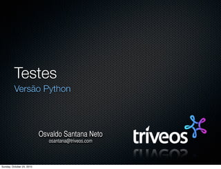 Testes
Versão Python
Osvaldo Santana Neto
osantana@triveos.com
Sunday, October 24, 2010
 