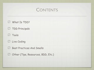 CONTENTS
What Is TDD?
TDD Principals
Tools
Live Coding
Best Practices And Smells
Other (Tips, Resources, BDD, Etc.)
 