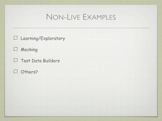 NON-LIVE EXAMPLES
Learning/Exploratory
Mocking
Test Data Builders
Others?
 