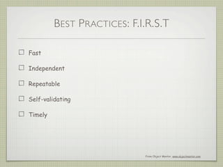 BEST PRACTICES: F.I.R.S.T
Fast
Independent
Repeatable
Self-validating
Timely
From Object Mentor, www.objectmentor.com
 