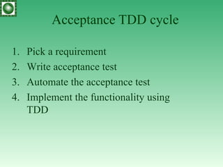 Acceptance TDD cycle Pick a requirement Write acceptance test Automate the acceptance test Implement the functionality using TDD 