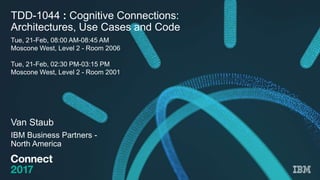 TDD-1044 : Cognitive Connections:
Architectures, Use Cases and Code
Van Staub
IBM Business Partners -
North America
Tue, 21-Feb, 08:00 AM-08:45 AM
Moscone West, Level 2 - Room 2006
Tue, 21-Feb, 02:30 PM-03:15 PM
Moscone West, Level 2 - Room 2001
 