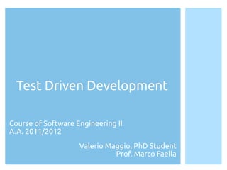Test Driven Development

Course of Software Engineering II
A.A. 2010/2011
                 Valerio Maggio, PhD Student
                       Prof. Sergio Di Martino
 