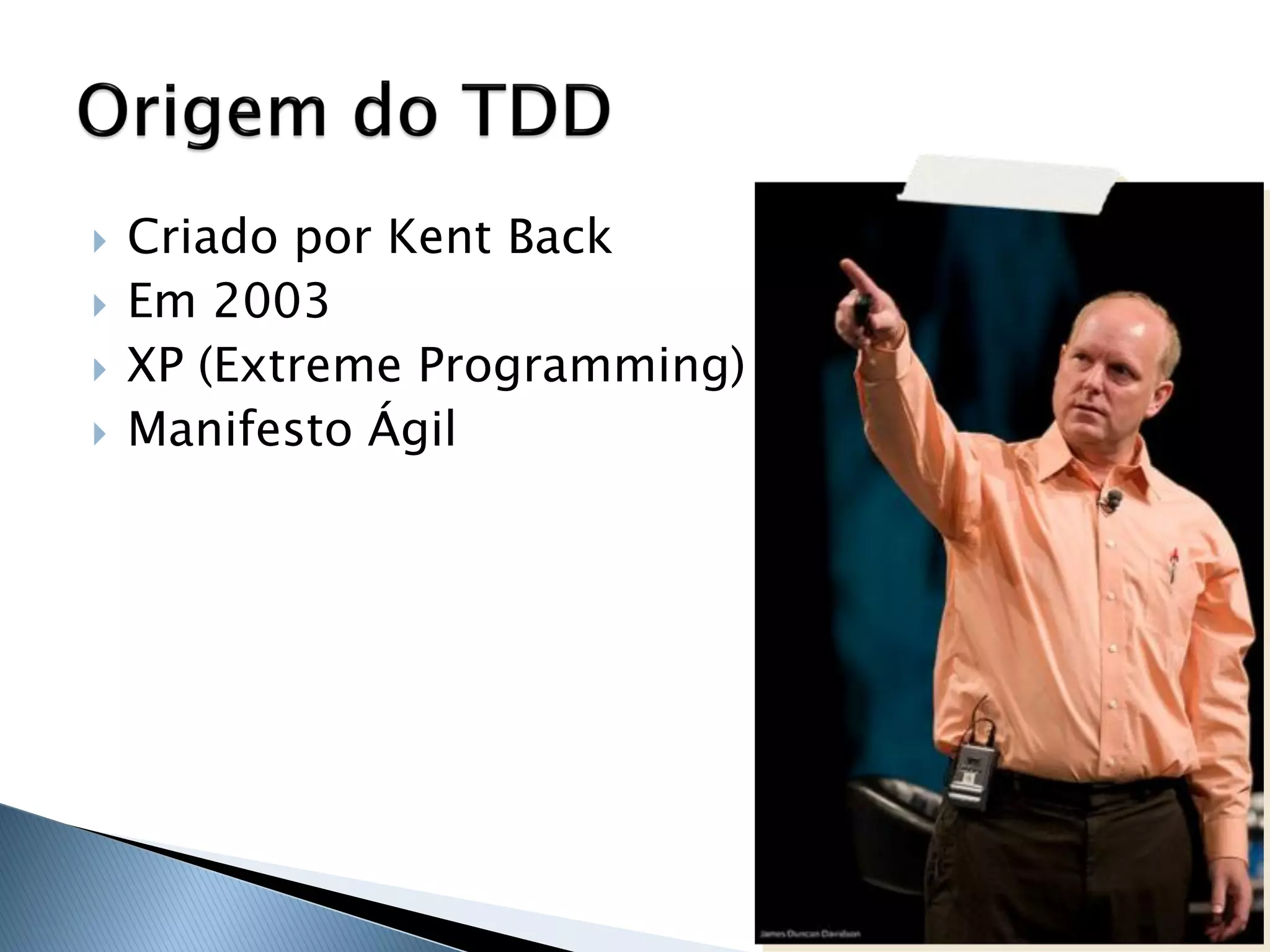    Criado por Kent Back
   Em 2003
   XP (Extreme Programming)
   Manifesto Ágil
 