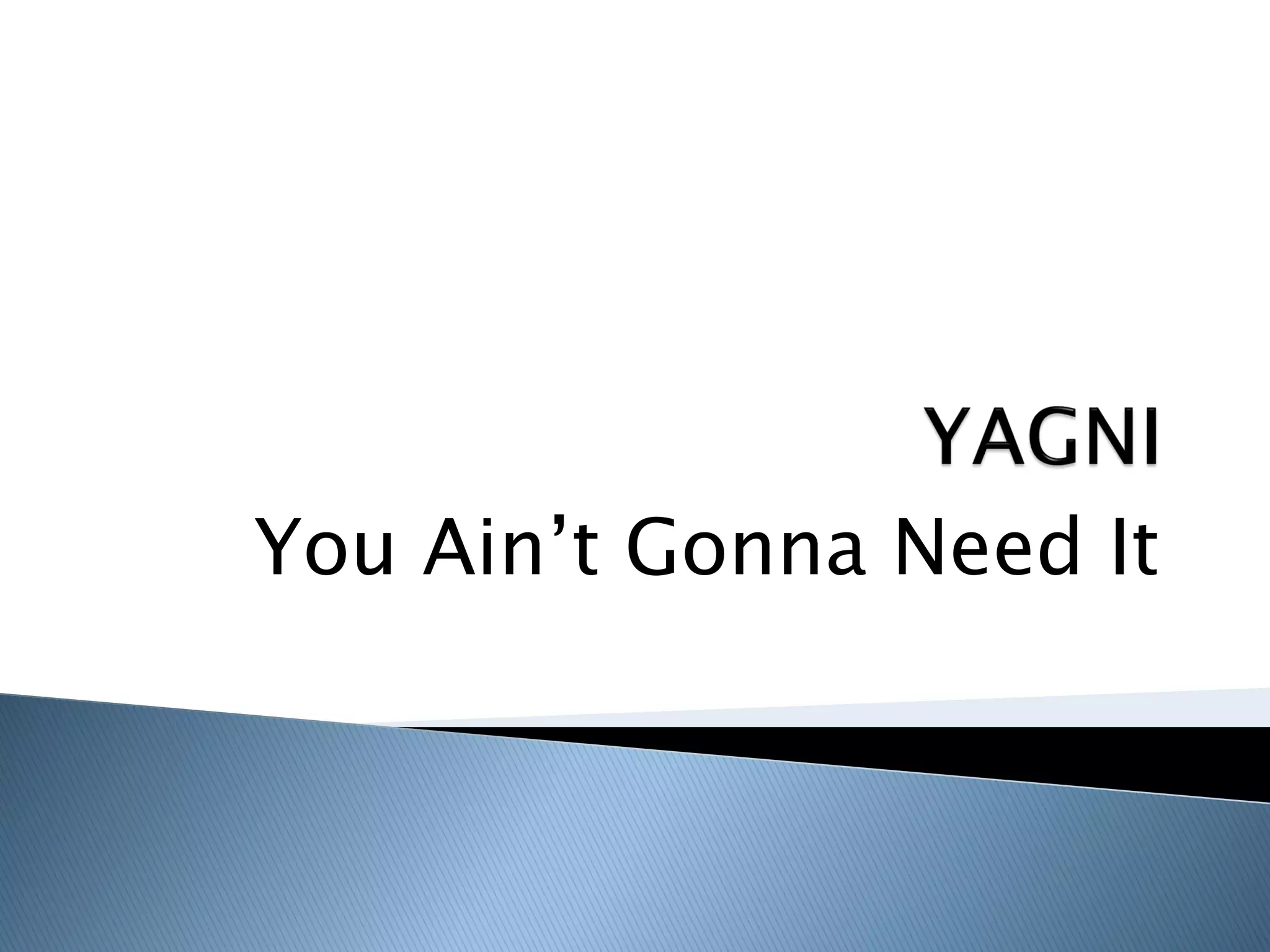 You Ain’t Gonna Need It
 