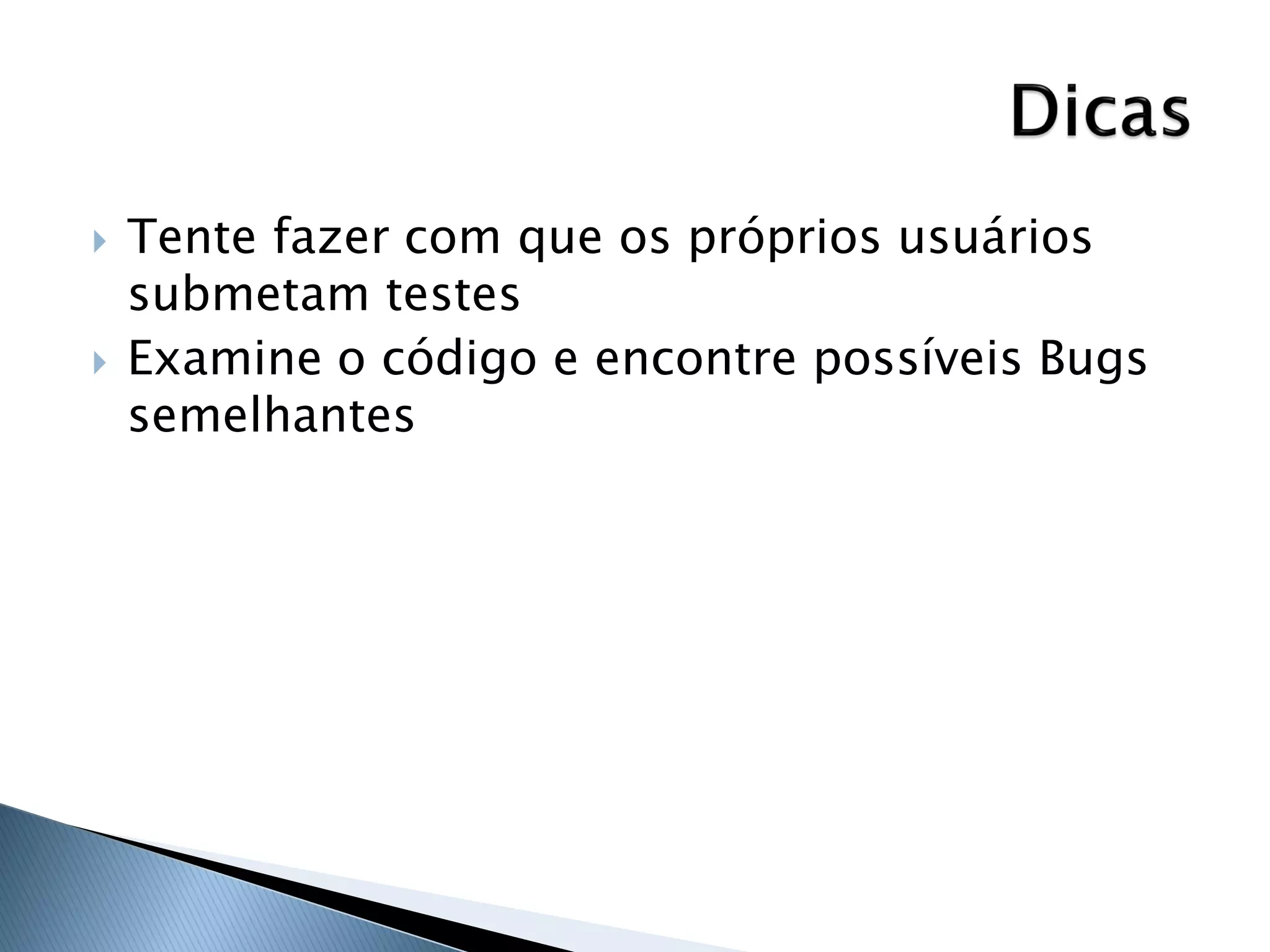    Tente fazer com que os próprios usuários
    submetam testes
   Examine o código e encontre possíveis Bugs
    semelhantes
 