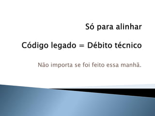 Não importa se foi feito essa manhã.
 