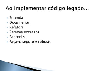    Entenda
   Documente
   Refatore
   Remova excessos
   Padronize
   Faça-o seguro e robusto
 