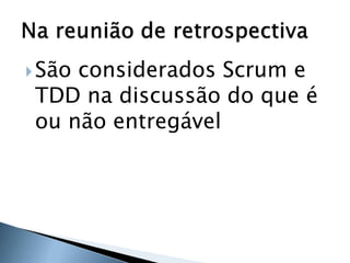  Sãoconsiderados Scrum e
 TDD na discussão do que é
 ou não entregável
 