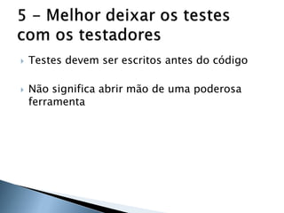    Testes devem ser escritos antes do código

   Não significa abrir mão de uma poderosa
    ferramenta
 