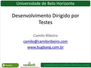 Universidade de Belo Horizonte Desenvolvimento Dirigido por Testes Camilo Ribeiro camilo@camiloribeiro.com www.bugbang.com.br 