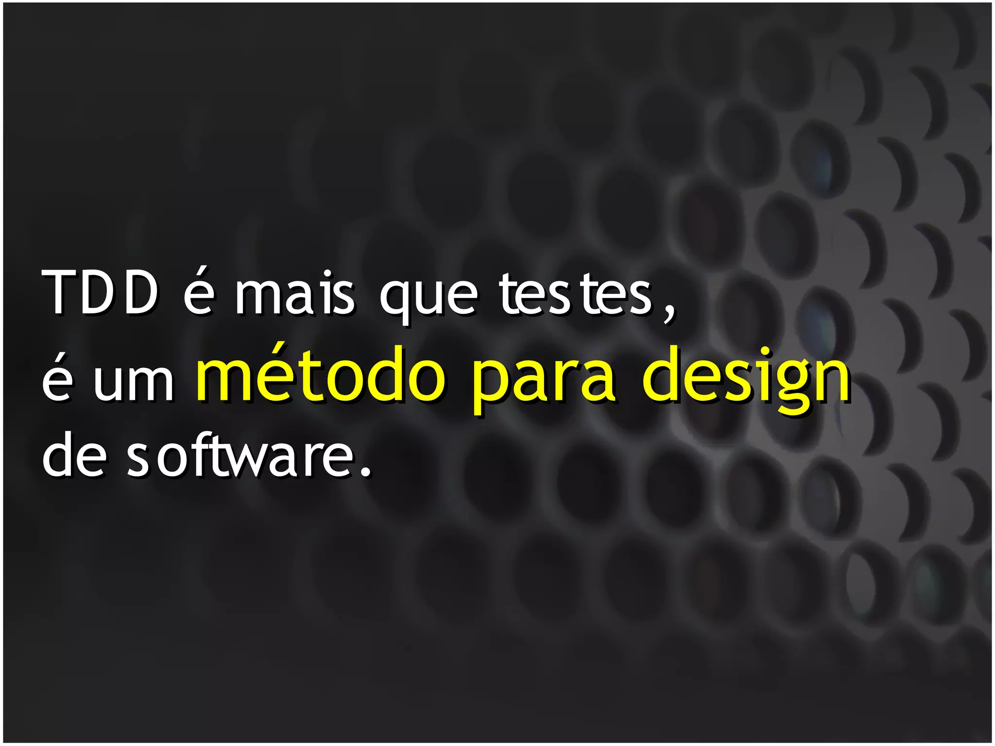 TD D é mais que testes,
é um método para design
de software.
 
