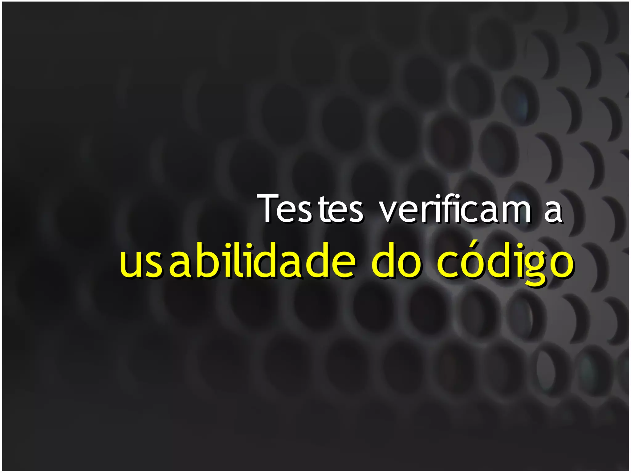 Testes verificam a
usabilidade do código
 