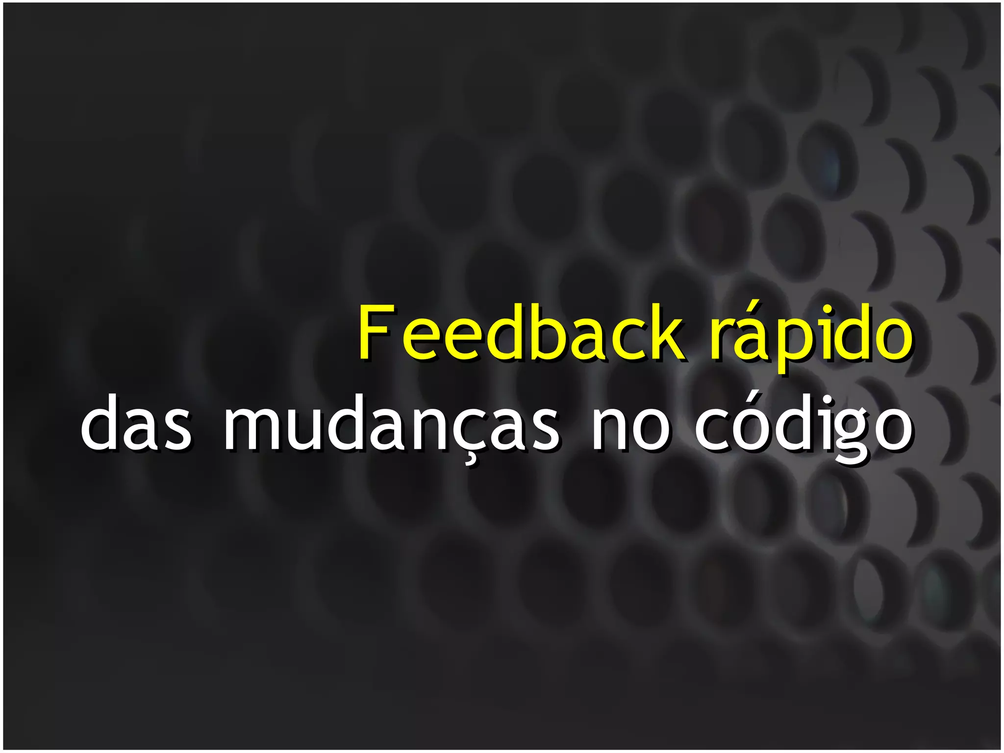 Feedback rápido
das mudanças no código
 