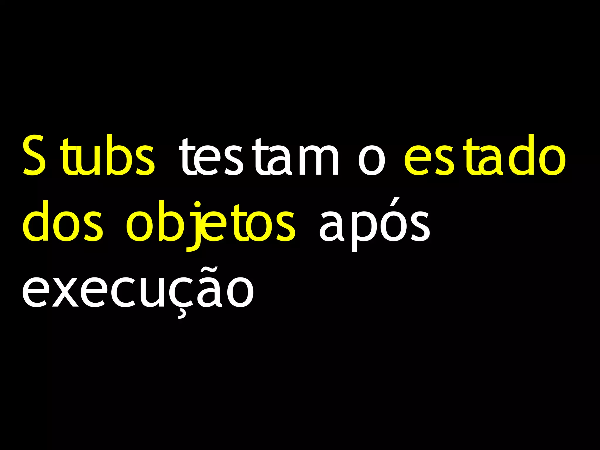 S tubs testam o estado
dos objetos após
execução
 