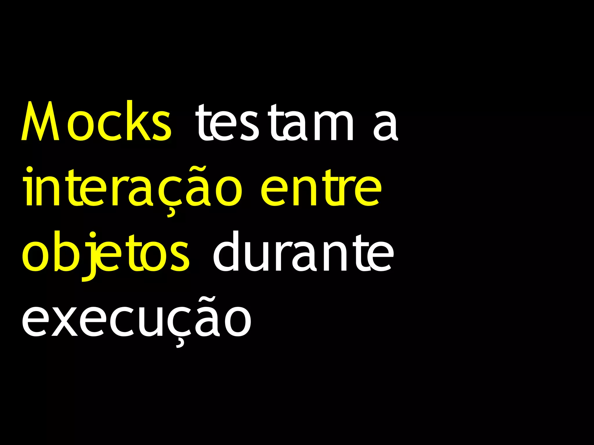 M ocks testam a
interação entre
objetos durante
execução
 