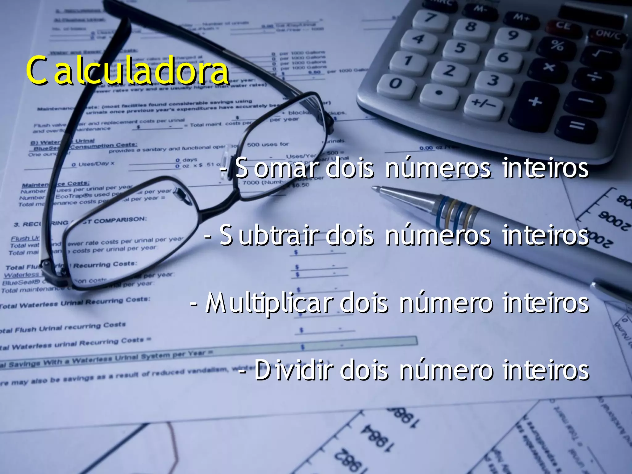 C alculadora

           - S omar dois números inteiros

          - S ubtrair dois números inteiros

         - M ultiplicar dois número inteiros

               - D ividir dois número inteiros
 