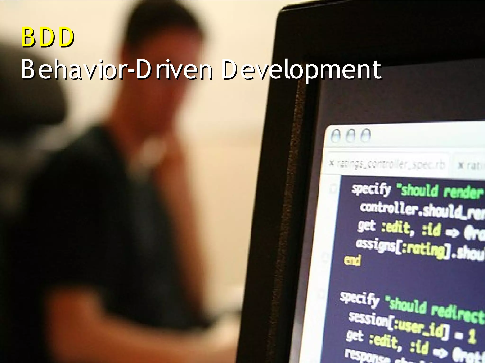 BDD
B ehavior-D riven D evelopment
 