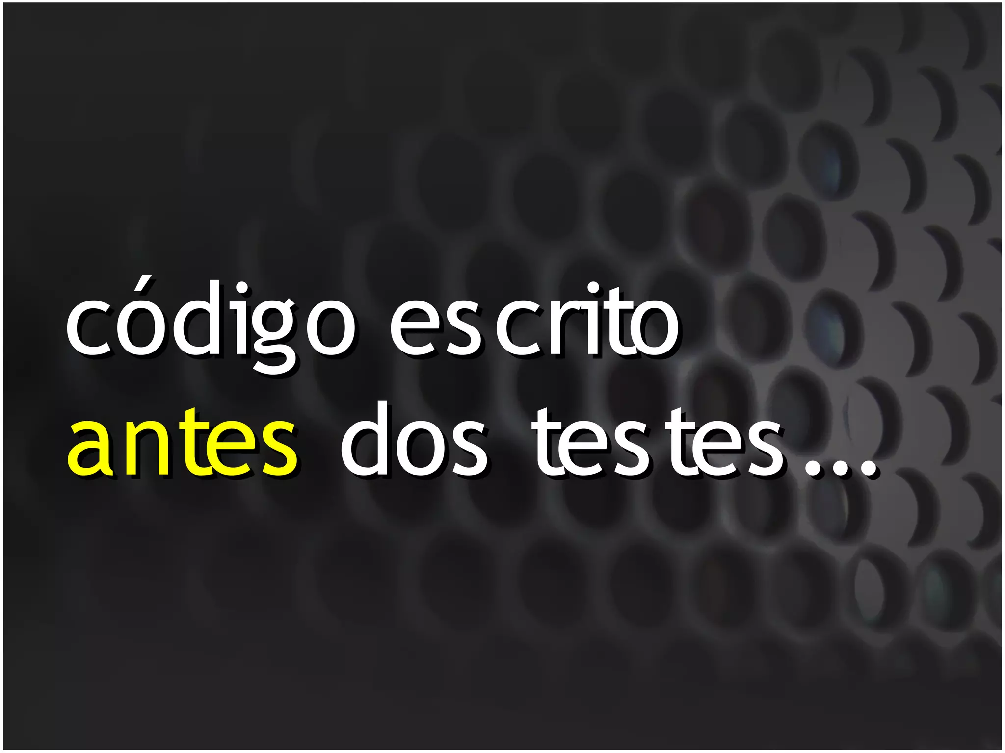 código escrito
antes dos testes...
 