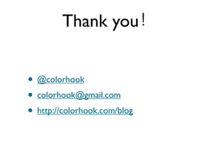 Thank you


• @colorhook
• colorhook@gmail.com
• http://colorhook.com/blog
 
