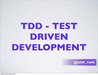 TDD - TEST
                      DRIVEN
                   DEVELOPMENT
                              @snit_ram

sábado, 22 de outubro de 11
 